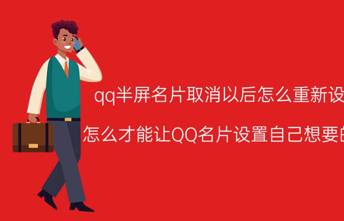 qq半屏名片取消以后怎么重新设置 怎么才能让QQ名片设置自己想要的呢？